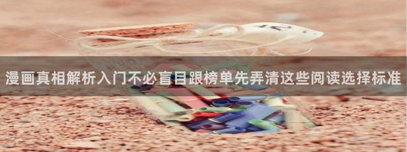 漫画岛最新漫画排行:漫画真相解析入门不必盲目跟榜单先弄清这些阅读选择标准