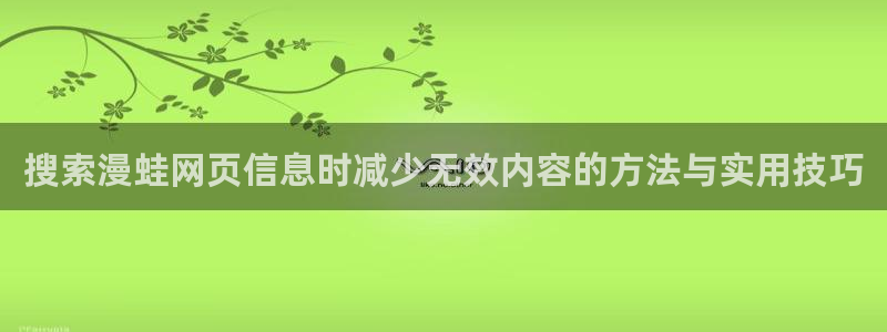 漫画岛在线免费看:搜索漫蛙网页信息时减少无效内容的方法与实用技巧