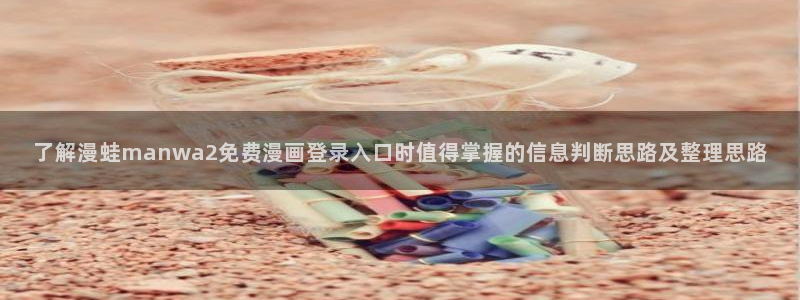 漫画岛漫画入口大全:了解漫蛙manwa2免费漫画登录入口时值得掌握的信息判断思路及整理思路