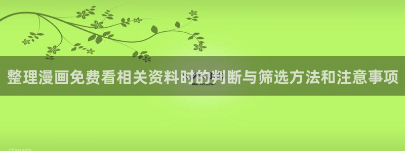 漫画岛网站入口:整理漫画免费看相关资料时的判断与筛选方法和注意事项