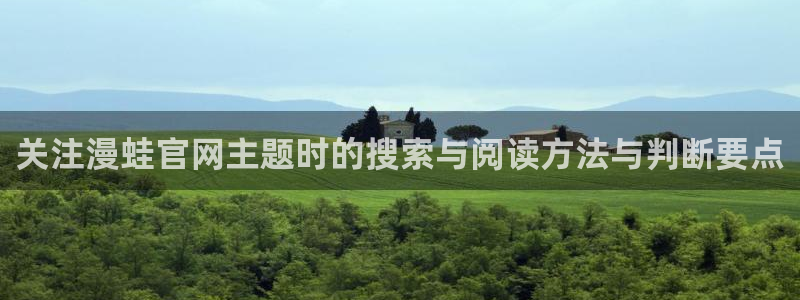 漫画岛网站导航:关注漫蛙官网主题时的搜索与阅读方法与判断要点