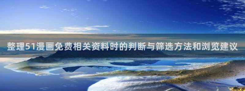 漫画岛日漫推荐:整理51漫画免费相关资料时的判断与筛选方法和浏览建议